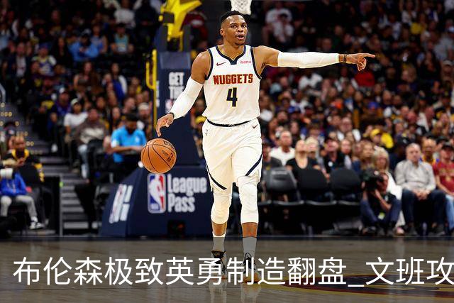 布伦森极致英勇制造翻盘 文班攻防都受挫软肋暴露